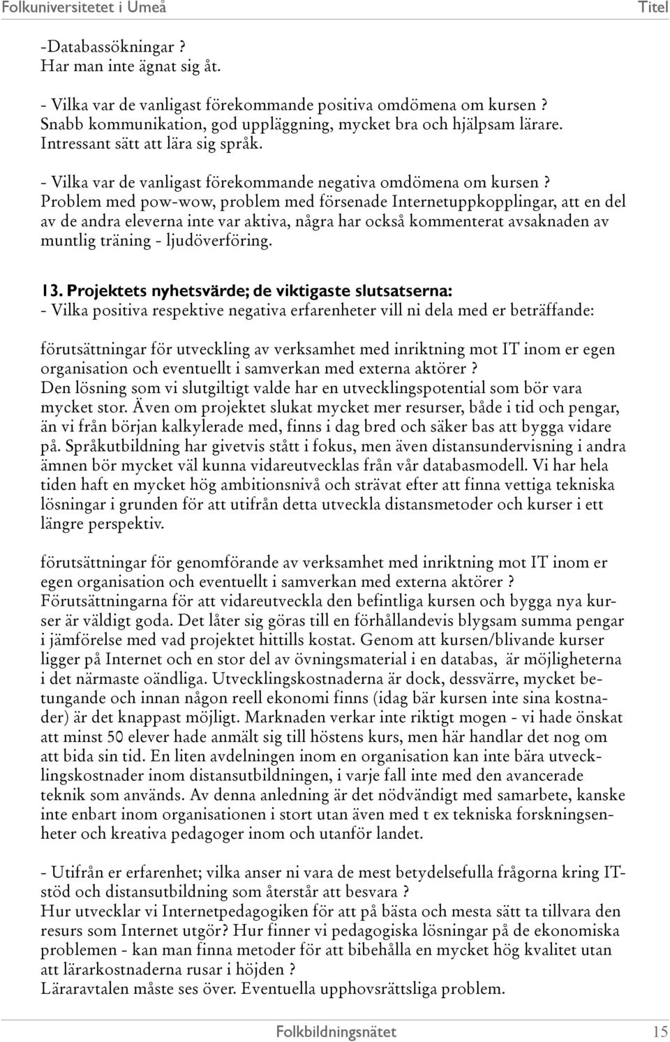 Problem med pow-wow, problem med försenade Internetuppkopplingar, att en del av de andra eleverna inte var aktiva, några har också kommenterat avsaknaden av muntlig träning - ljudöverföring. 13.