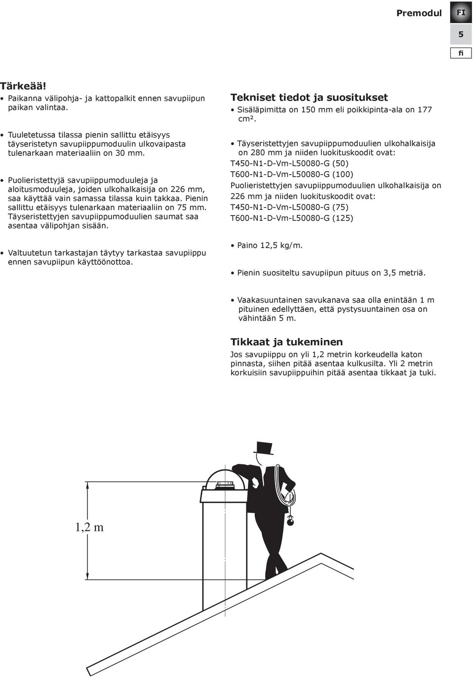 Puolieristettyjä savupiippumoduuleja ja aloitusmoduuleja, joiden ulkohalkaisija on 226 mm, saa käyttää vain samassa tilassa kuin takkaa. Pienin sallittu etäisyys tulenarkaan materiaaliin on 75 mm.