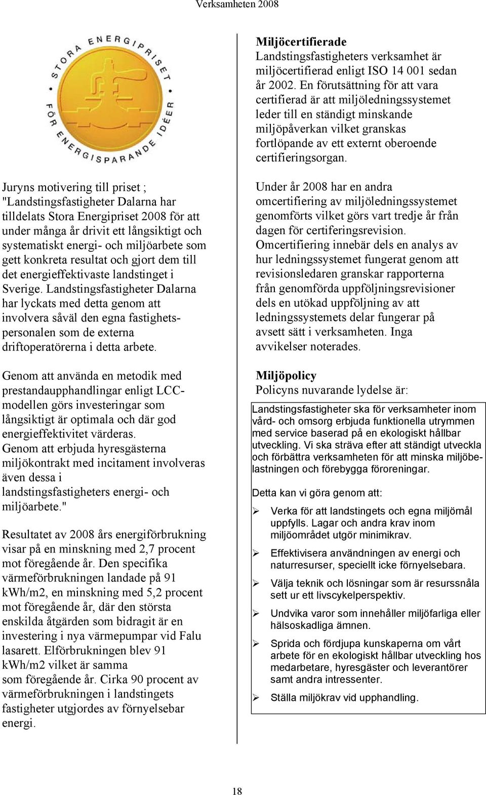 Juryns motivering till priset ; "Landstingsfastigheter Dalarna har tilldelats Stora Energipriset 2008 för att under många år drivit ett långsiktigt och systematiskt energi- och miljöarbete som gett