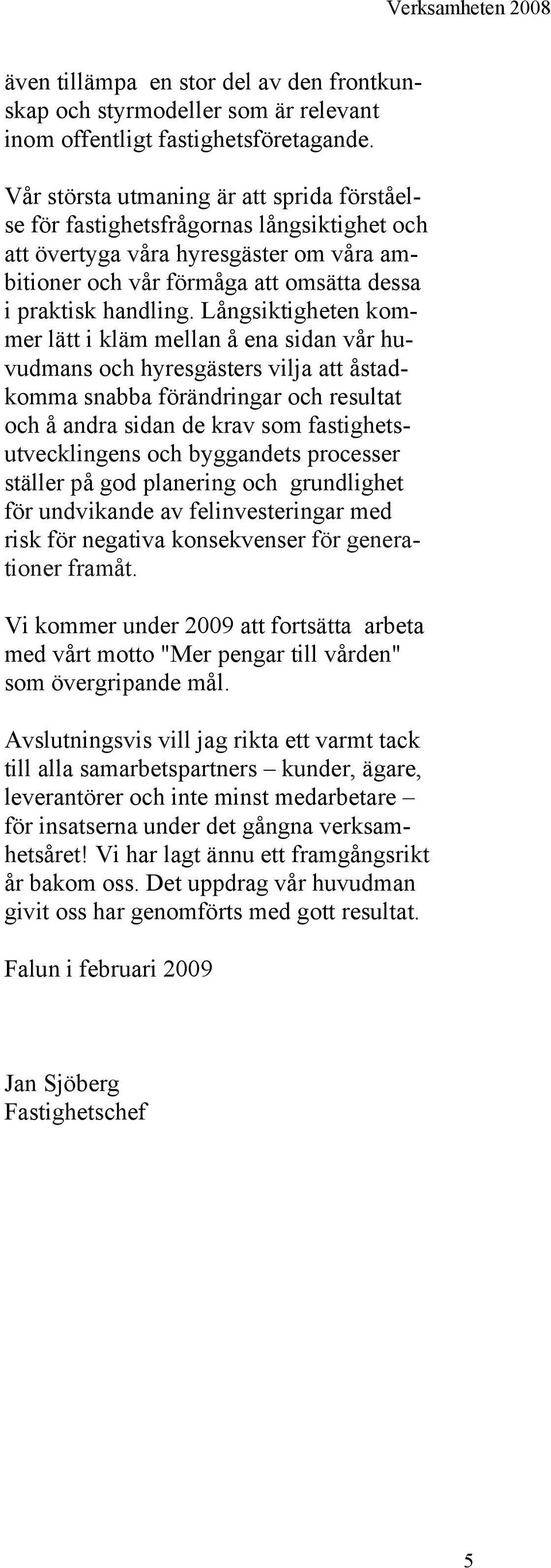 Långsiktigheten kommer lätt i kläm mellan å ena sidan vår huvudmans och hyresgästers vilja att åstadkomma snabba förändringar och resultat och å andra sidan de krav som fastighetsutvecklingens och