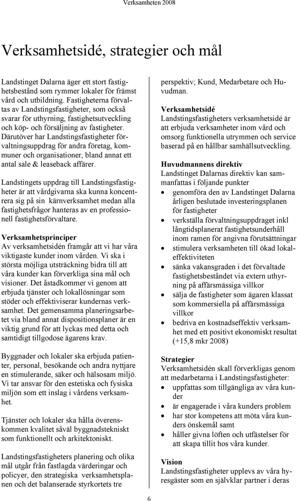 Därutöver har Landstingsfastigheter förvaltningsuppdrag för andra företag, kommuner och organisationer, bland annat ett antal sale & leaseback affärer.