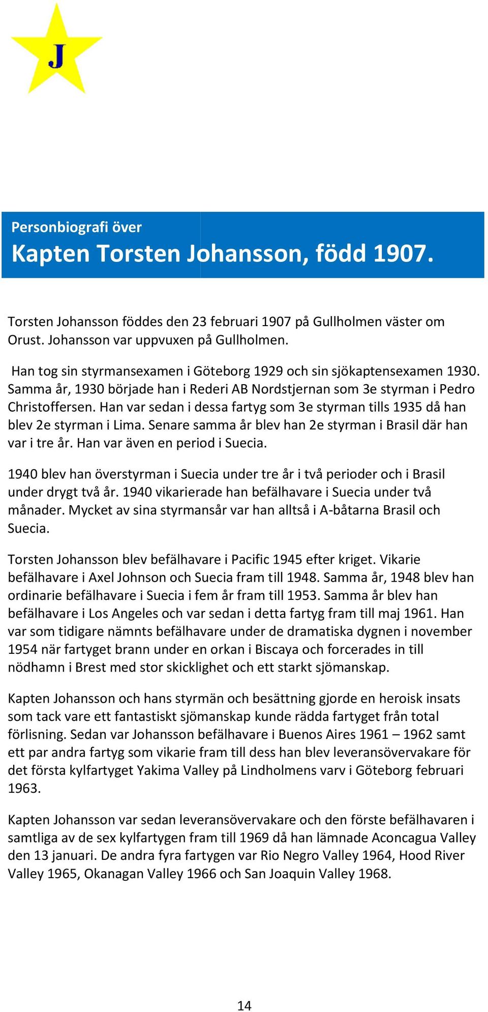 Han var sedan i dessa dess fartyg som 3e styrman tills 1935 då han blev 2e styrman i Lima. Senare samma år blev han 2e styrman i Brasil där han var i tre år. Han var även en period i Suecia.