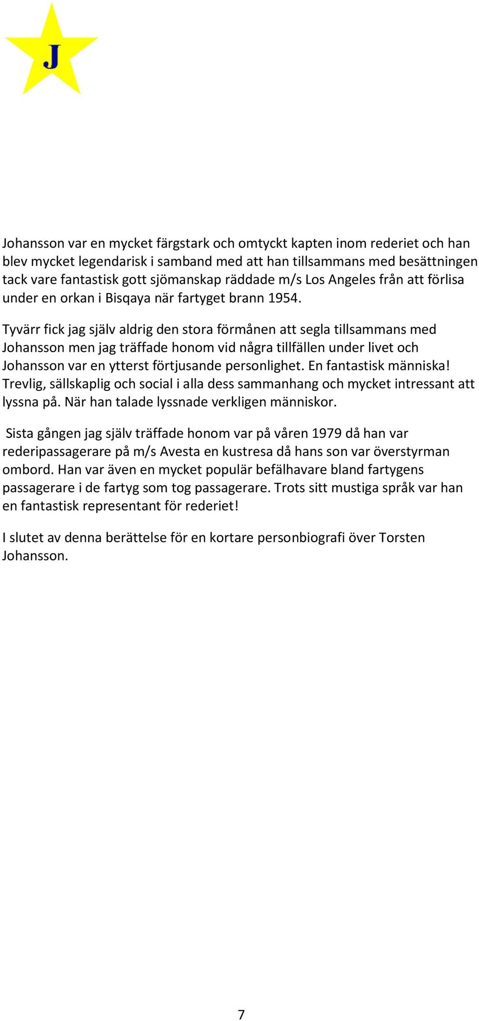 Tyvärr fick jag själv aldrig den stora förmånen att segla tillsammans med Johansson men jag träffade honom vid några tillfällen under livet och Johansson var en ytterst förtjusande personlighet.