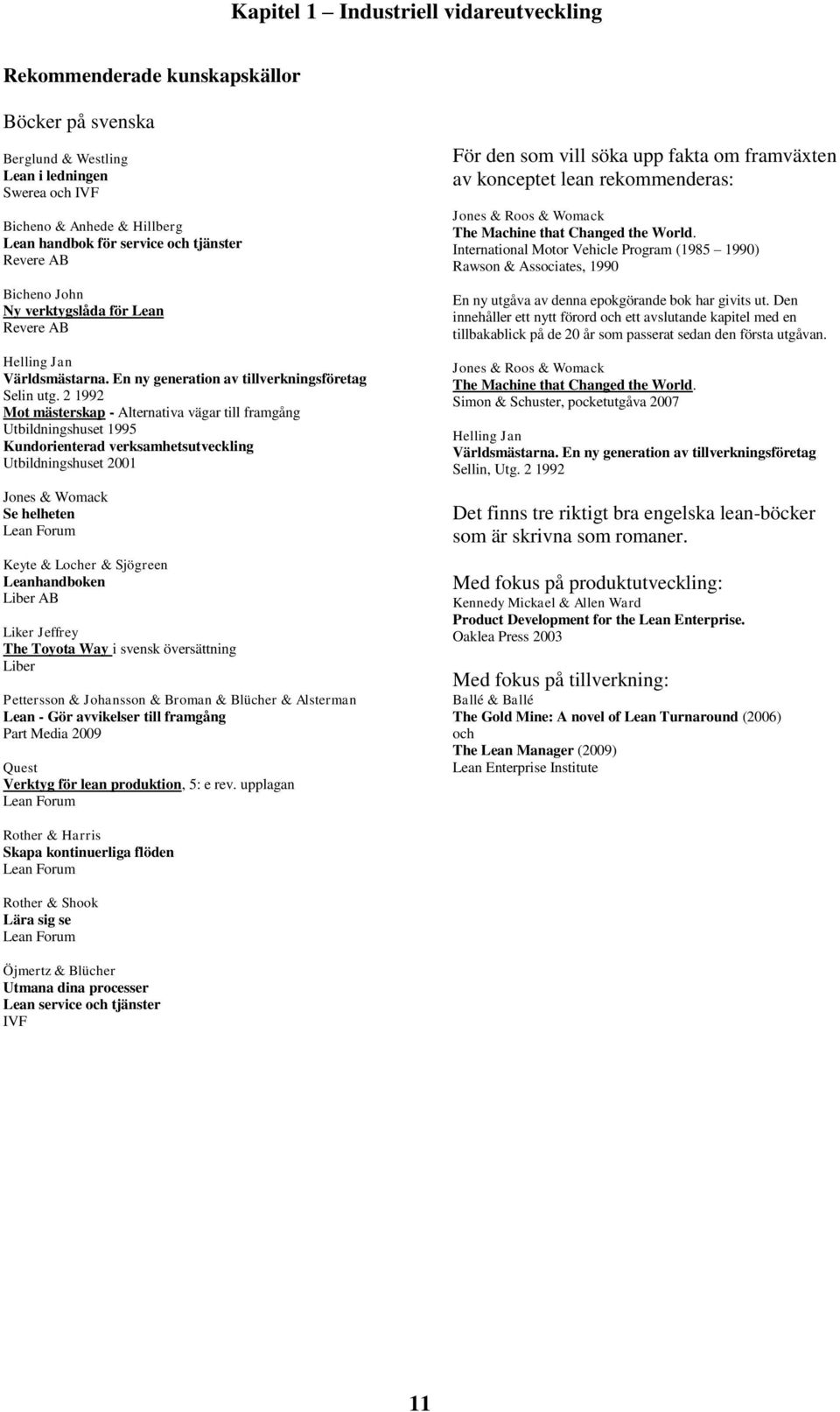 2 1992 Mot mästerskap - Alternativa vägar till framgång Utbildningshuset 1995 Kundorienterad verksamhetsutveckling Utbildningshuset 2001 Jones & Womack Se helheten Lean Forum Keyte & Locher &