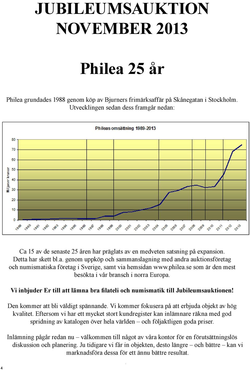 philea.se som är den mest besökta i vår bransch i norra Europa. Vi inbjuder Er till att lämna bra filateli och numismatik till Jubileumsauktionen! Den kommer att bli väldigt spännande.