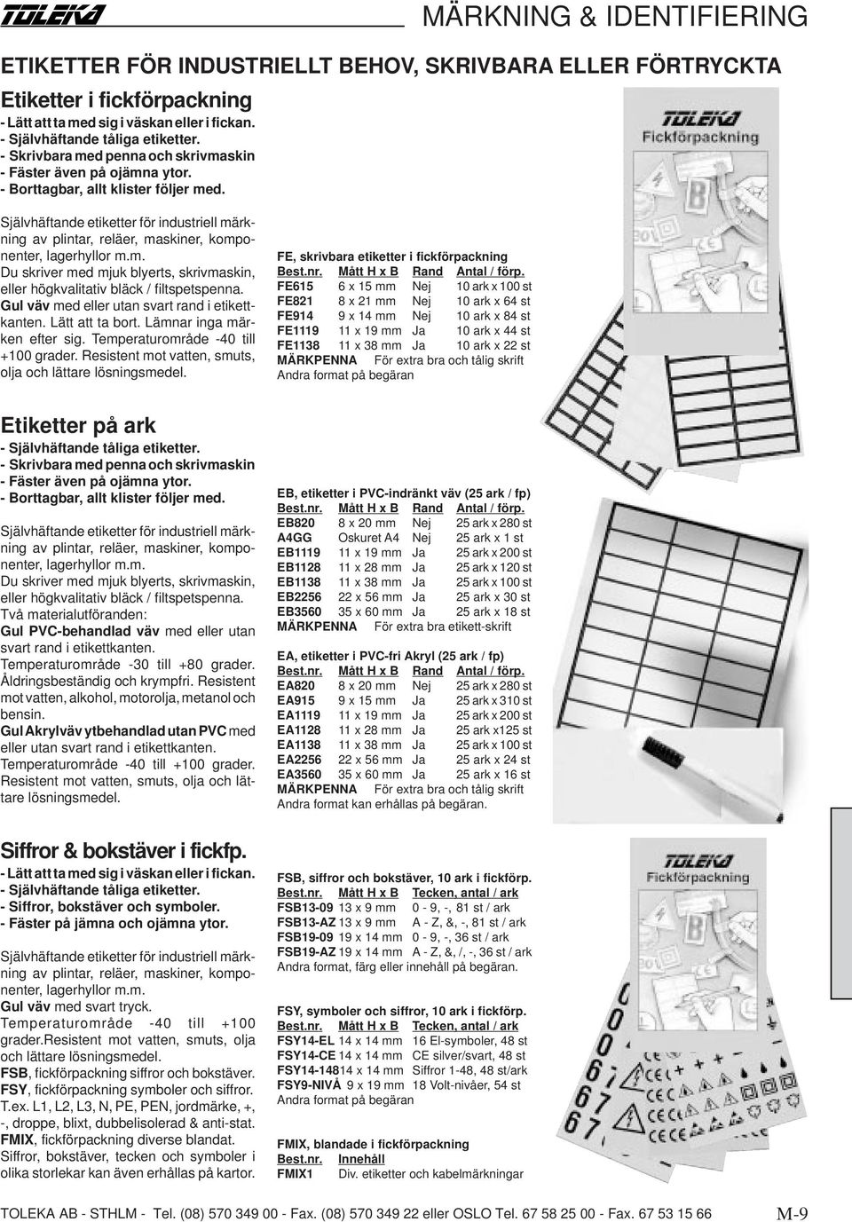 Gul väv med eller utan svart rand i etikettkanten. Lätt att ta bort. Lämnar inga märken efter sig. Temperaturområde -40 till +100 grader. Resistent mot vatten, smuts, olja och lättare lösningsmedel.