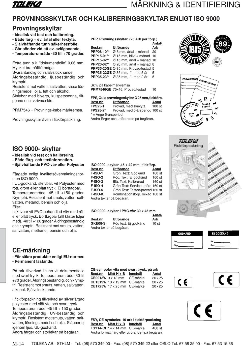 Resistent mot vatten, saltvatten, vissa lösningsmedel, olja, fett och alkohol. Skrivbar med blyerts, kulspetspenna, filtpenna och skrivmaskin. PRM7546 = Provnings-kabelmärkremsa.