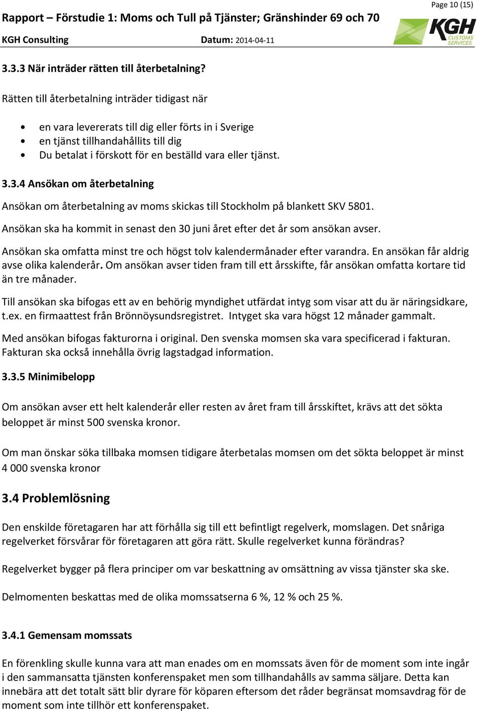 3.4 Ansökan om återbetalning Ansökan om återbetalning av moms skickas till Stockholm på blankett SKV 5801. Ansökan ska ha kommit in senast den 30 juni året efter det år som ansökan avser.