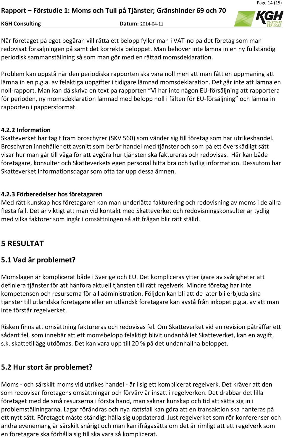 Problem kan uppstå när den periodiska rapporten ska vara noll men att man fått en uppmaning att lämna in en p.g.a. av felaktiga uppgifter i tidigare lämnad momsdeklaration.