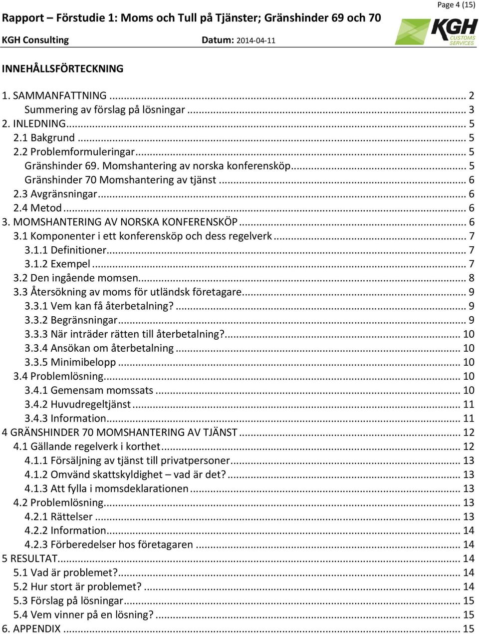 .. 7 3.1.1 Definitioner... 7 3.1.2 Exempel... 7 3.2 Den ingående momsen... 8 3.3 Återsökning av moms för utländsk företagare... 9 3.3.1 Vem kan få återbetalning?... 9 3.3.2 Begränsningar... 9 3.3.3 När inträder rätten till återbetalning?