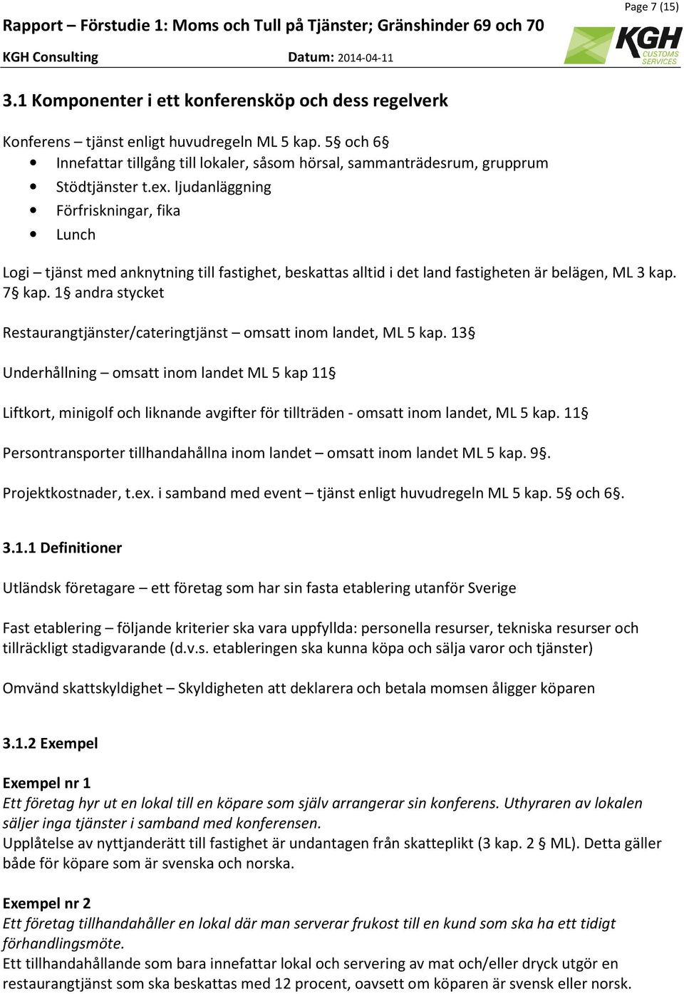 ljudanläggning Förfriskningar, fika Lunch Logi tjänst med anknytning till fastighet, beskattas alltid i det land fastigheten är belägen, ML 3 kap. 7 kap.