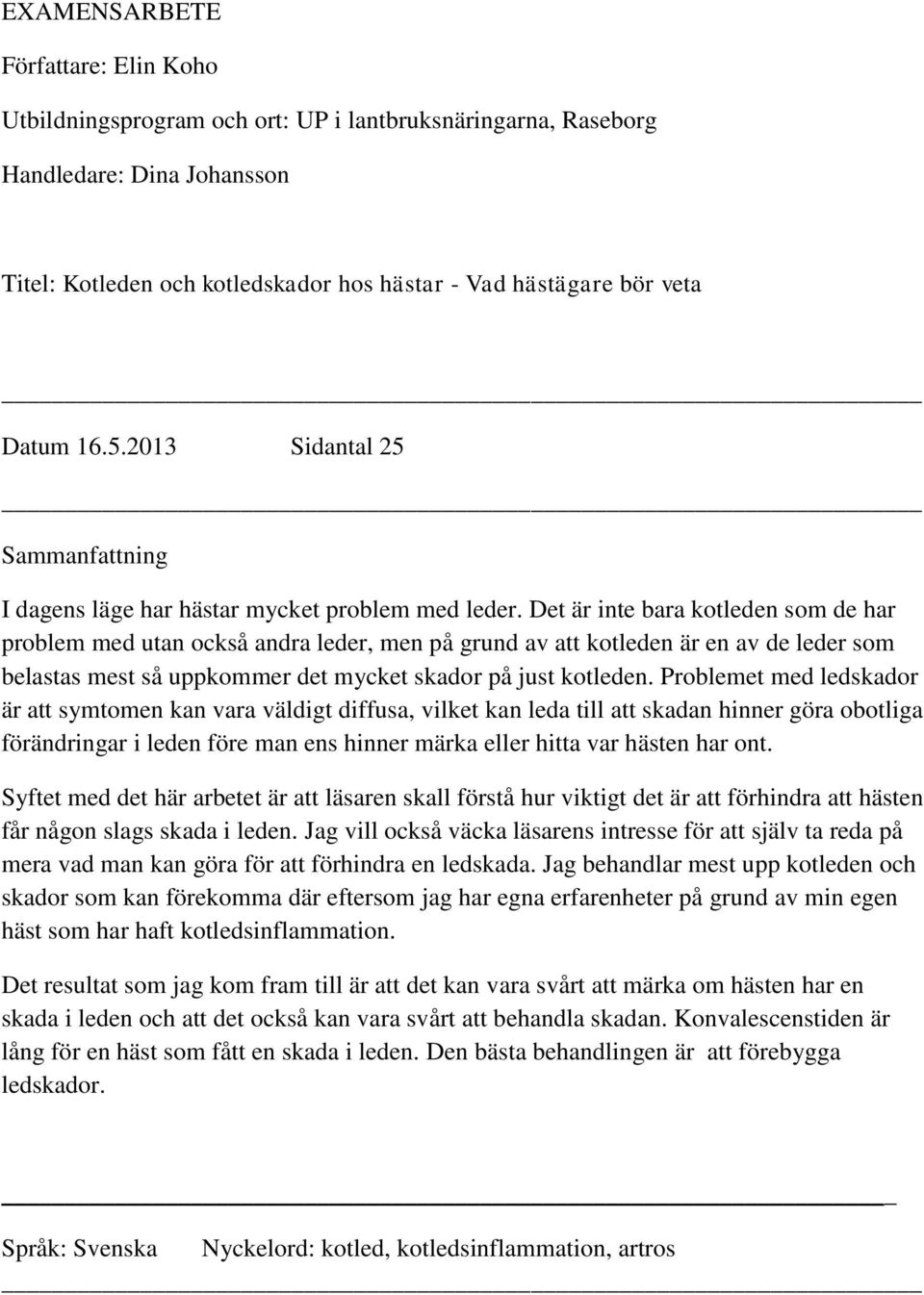 Det är inte bara kotleden som de har problem med utan också andra leder, men på grund av att kotleden är en av de leder som belastas mest så uppkommer det mycket skador på just kotleden.