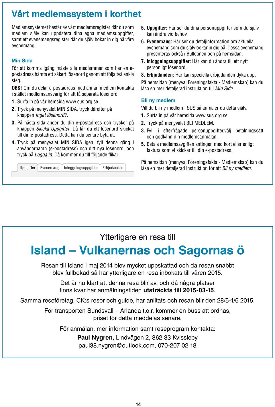 Om du delar e-postadress med annan medlem kontakta i stället medlemsansvarig för att få separata lösenord. 1. Surfa in på vår hemsida www.sus.org.se. 2.