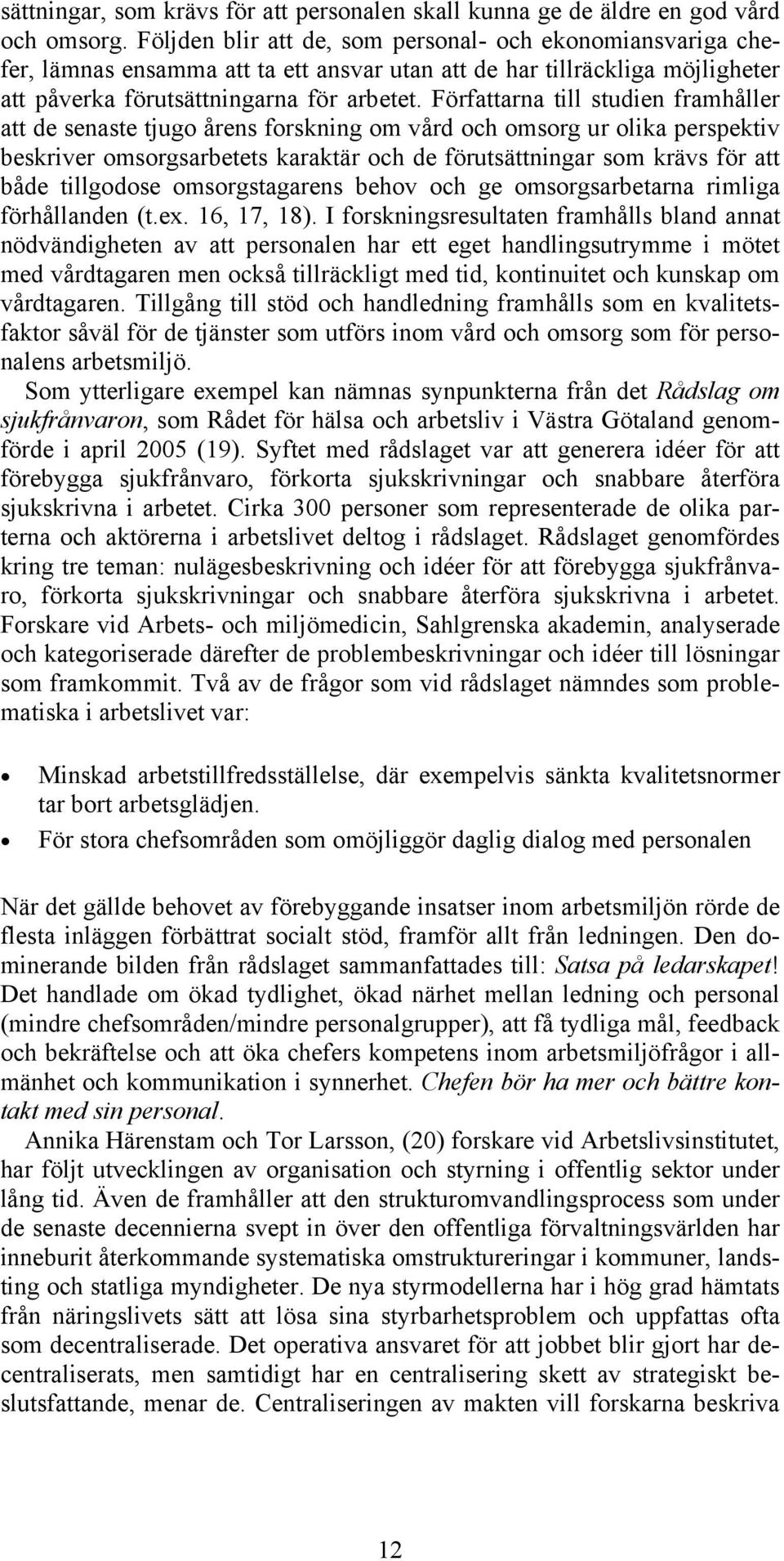 Författarna till studien framhåller att de senaste tjugo årens forskning om vård och omsorg ur olika perspektiv beskriver omsorgsarbetets karaktär och de förutsättningar som krävs för att både