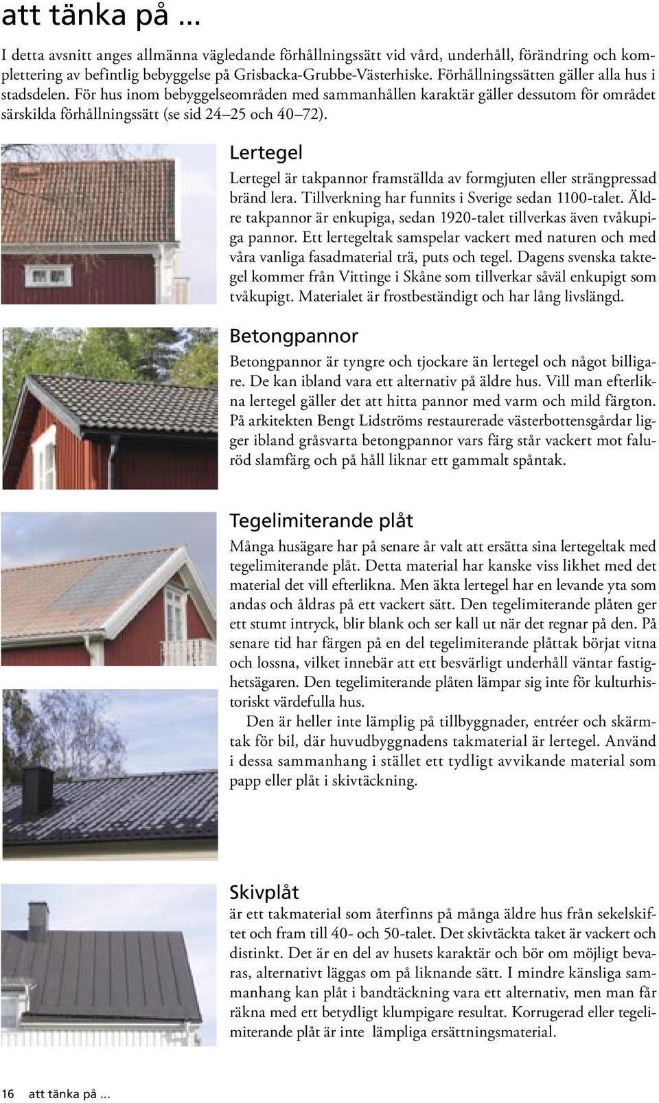 Lertegel Lertegel är takpannor framställda av formgjuten eller strängpressad bränd lera. Tillverkning har funnits i Sverige sedan 1100-talet.