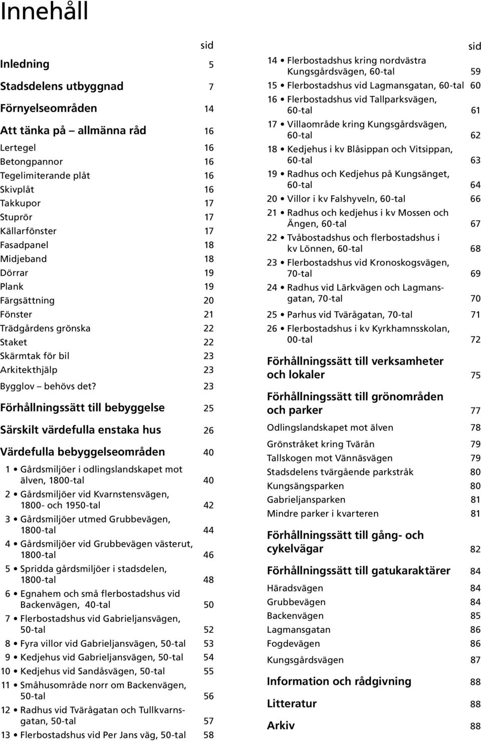 23 Förhållningssätt till bebyggelse 25 Särskilt värdefulla enstaka hus 26 Värdefulla bebyggelseområden 40 1 Gårdsmiljöer i odlingslandskapet mot älven, 1800-tal 40 2 Gårdsmiljöer vid Kvarnstensvägen,