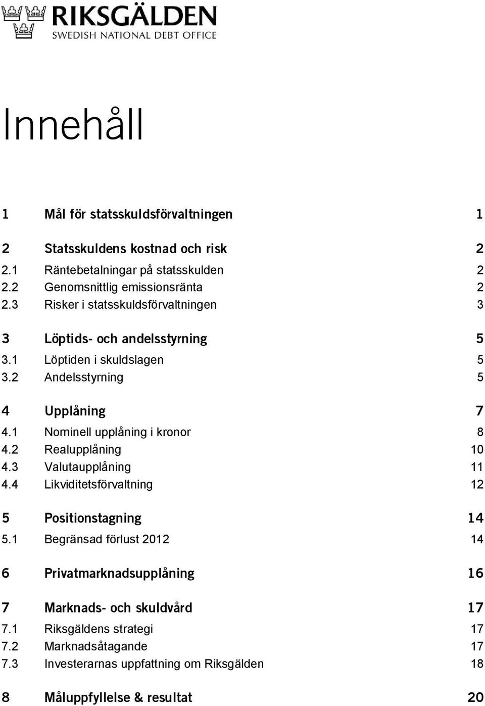 1 Nominell upplåning i kronor 8 4.2 Realupplåning 1 4.3 Valutaupplåning 11 4.4 Likviditetsförvaltning 12 5 Positionstagning 14 5.