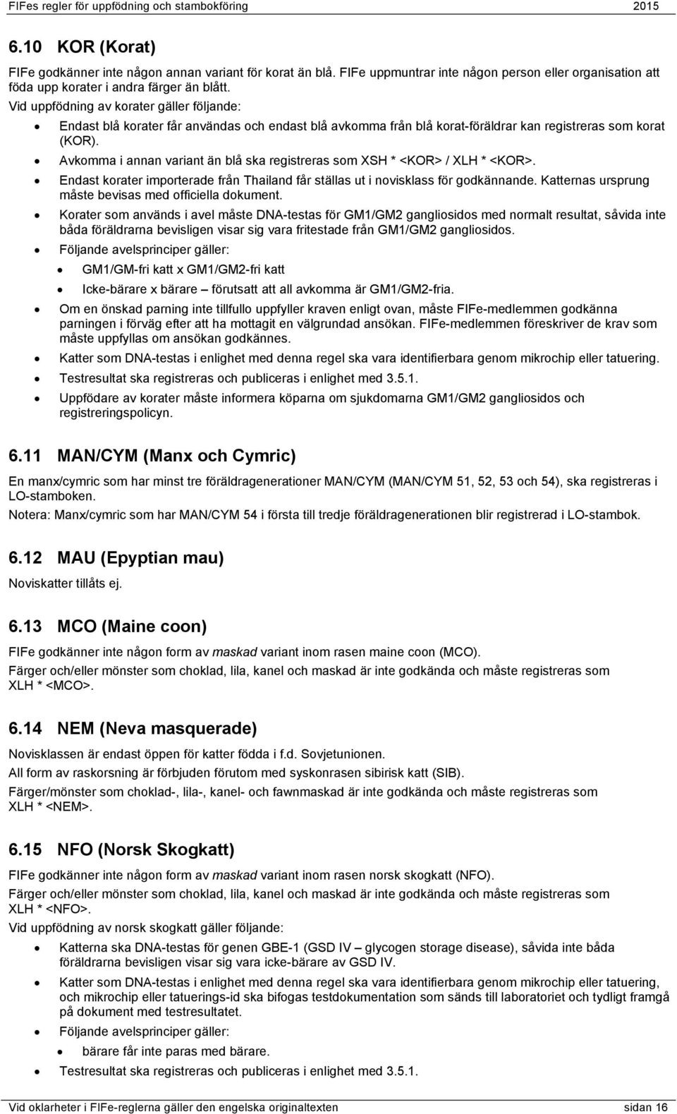 Avkomma i annan variant än blå ska registreras som XSH * <KOR> / XLH * <KOR>. Endast korater importerade från Thailand får ställas ut i novisklass för godkännande.