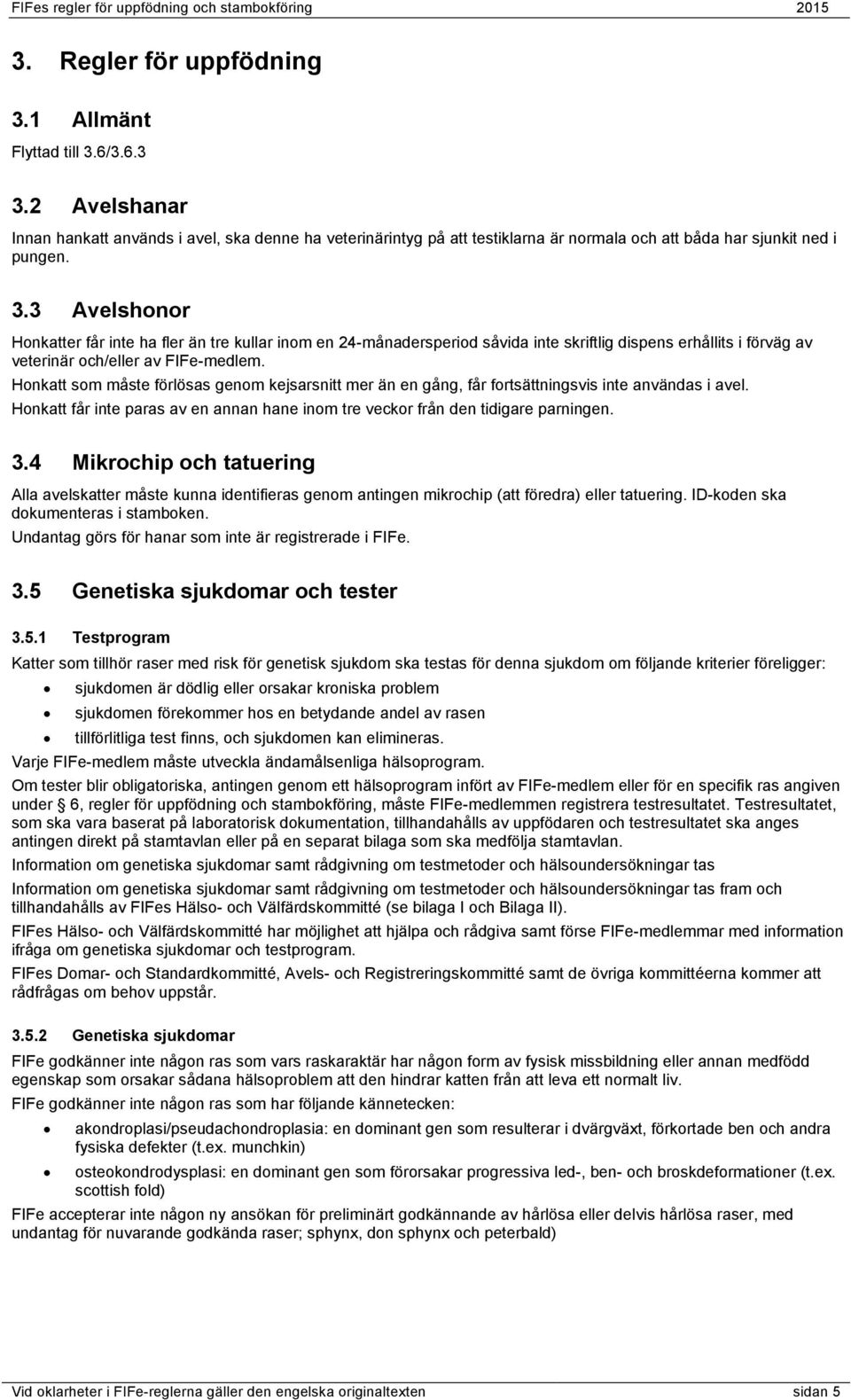 3 Avelshonor Honkatter får inte ha fler än tre kullar inom en 24-månadersperiod såvida inte skriftlig dispens erhållits i förväg av veterinär och/eller av FIFe-medlem.