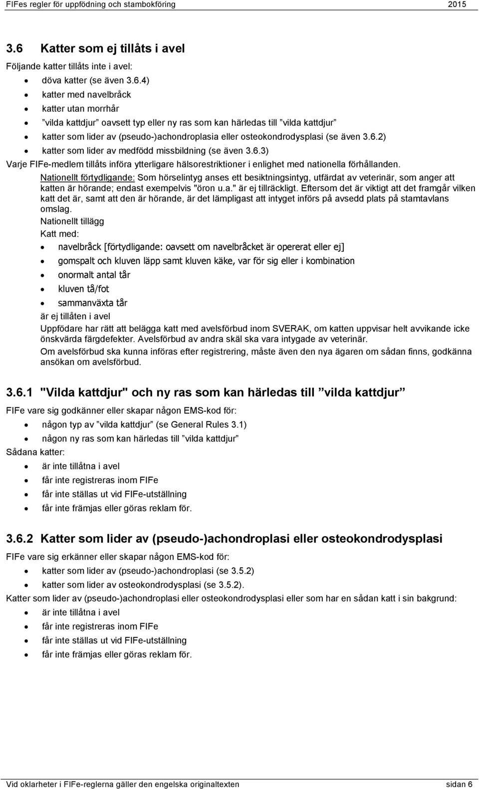 2) katter som lider av medfödd missbildning (se även 3.6.3) Varje FIFe-medlem tillåts införa ytterligare hälsorestriktioner i enlighet med nationella förhållanden.