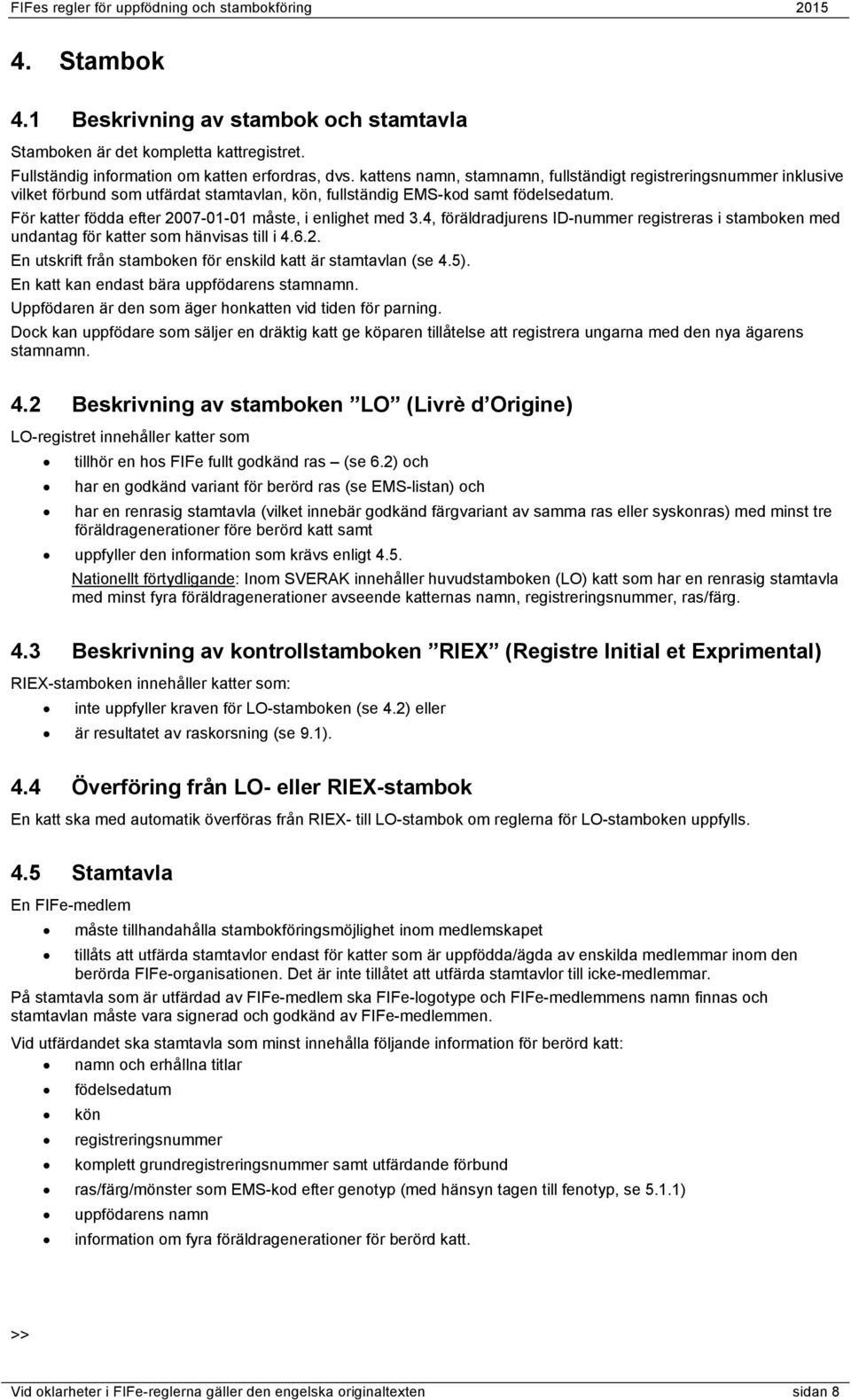 För katter födda efter 2007-01-01 måste, i enlighet med 3.4, föräldradjurens ID-nummer registreras i stamboken med undantag för katter som hänvisas till i 4.6.2. En utskrift från stamboken för enskild katt är stamtavlan (se 4.