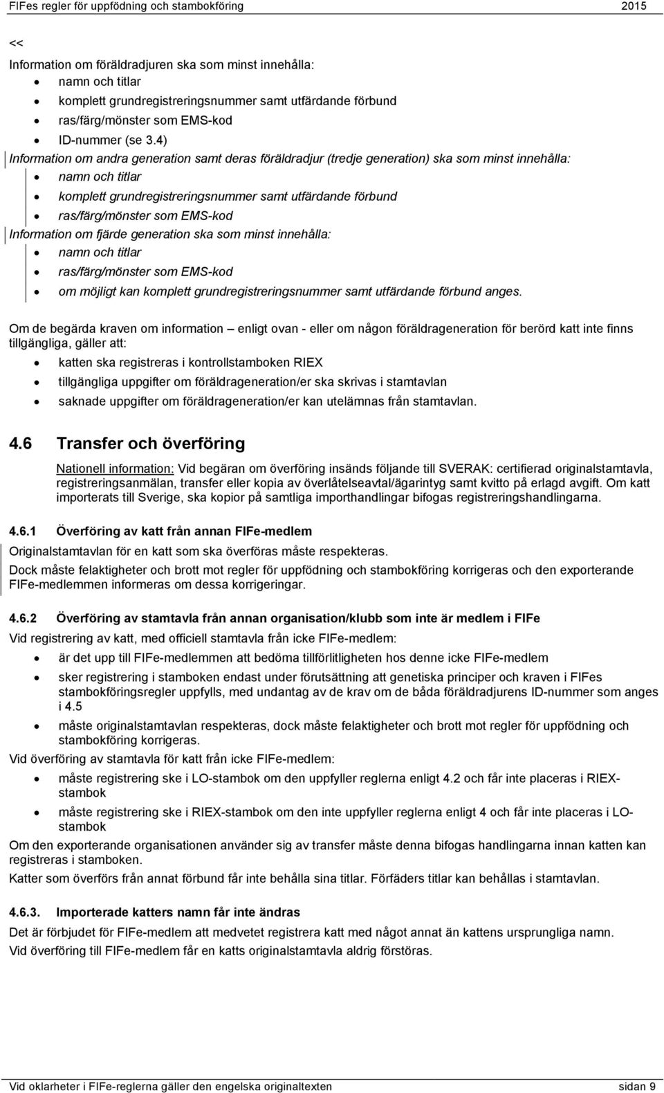 EMS-kod Information om fjärde generation ska som minst innehålla: namn och titlar ras/färg/mönster som EMS-kod om möjligt kan komplett grundregistreringsnummer samt utfärdande förbund anges.