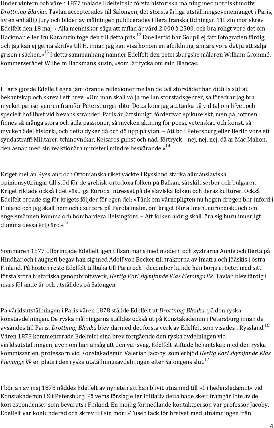 Till sin mor skrev Edelfelt den 18 maj:»alla menniskor säga att taflan är värd 2 000 à 2500, och bra roligt vore det om Hackman eller fru Karamzin toge den till detta pris.