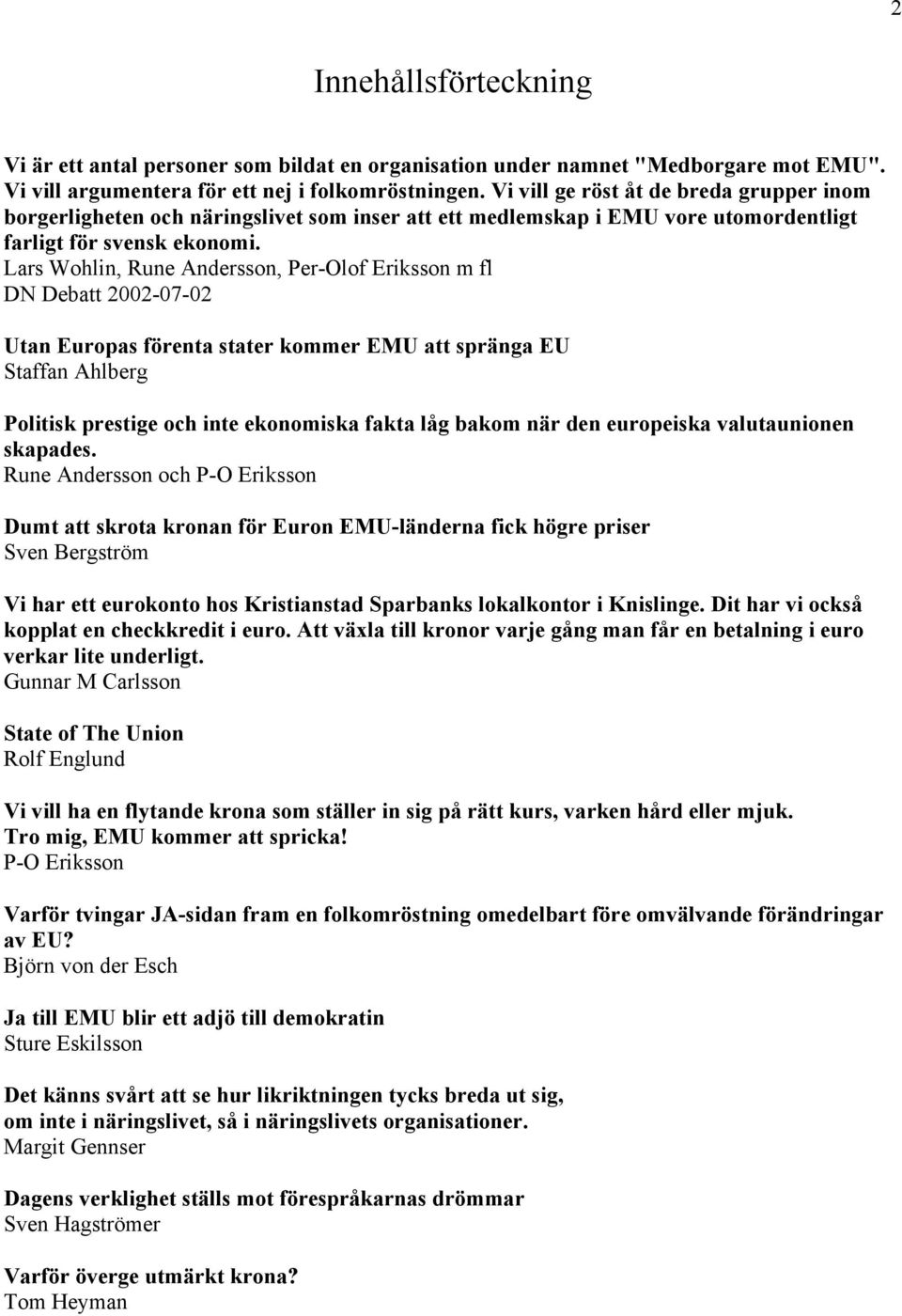 Lars Wohlin, Rune Andersson, Per-Olof Eriksson m fl DN Debatt 2002-07-02 Utan Europas förenta stater kommer EMU att spränga EU Staffan Ahlberg Politisk prestige och inte ekonomiska fakta låg bakom