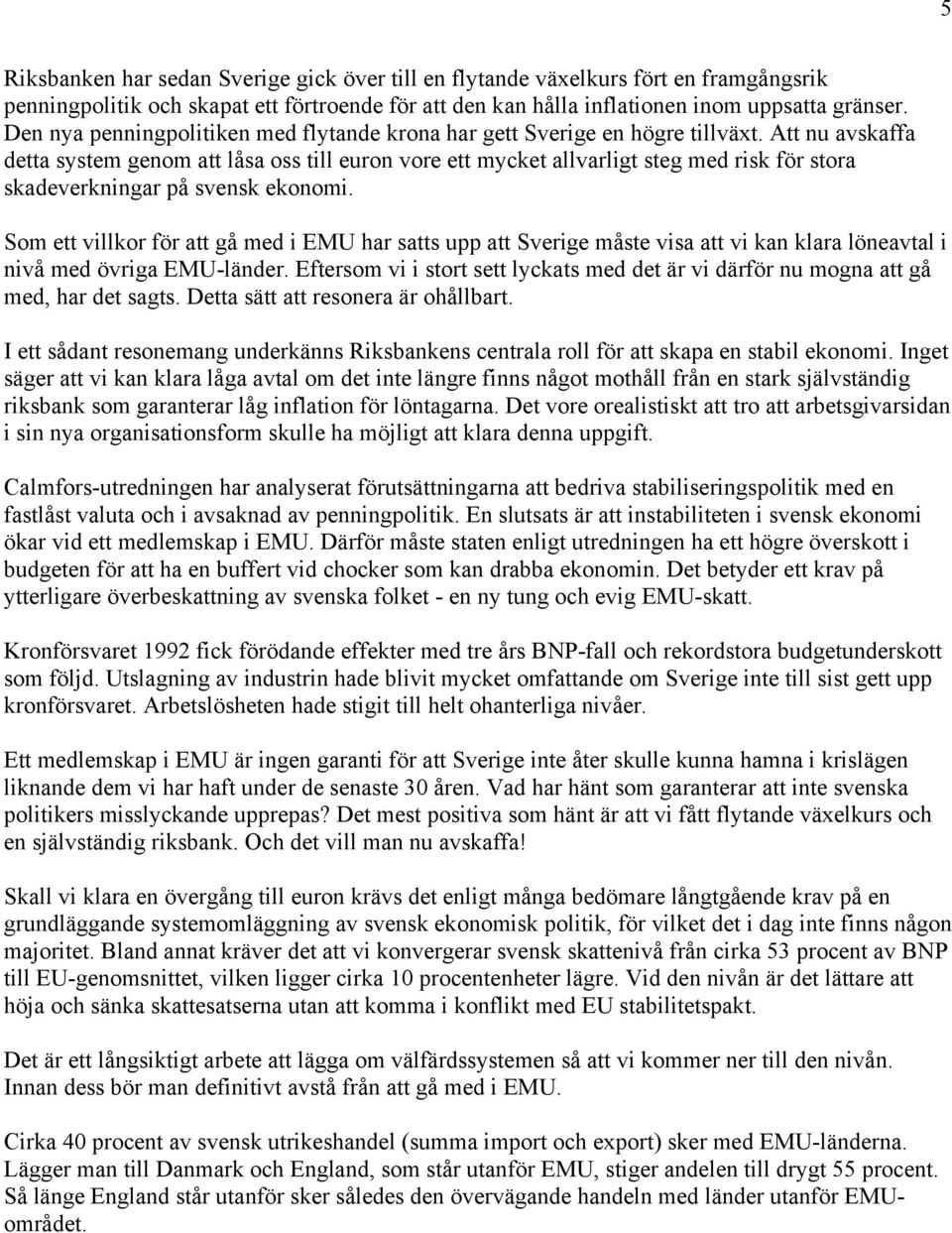 Att nu avskaffa detta system genom att låsa oss till euron vore ett mycket allvarligt steg med risk för stora skadeverkningar på svensk ekonomi.