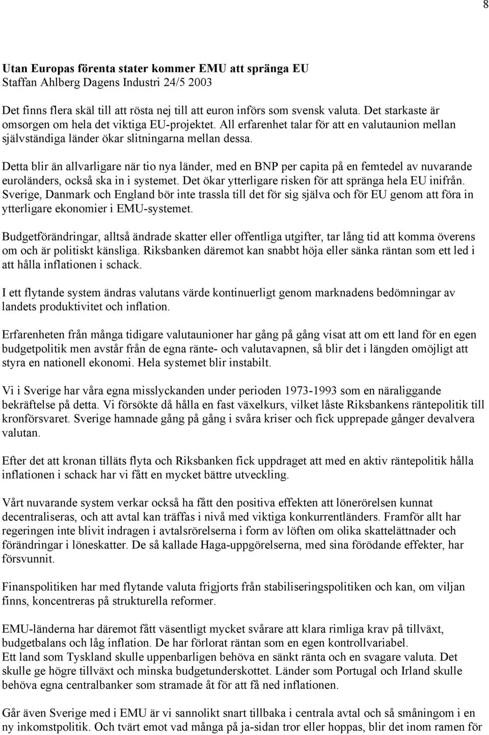 Detta blir än allvarligare när tio nya länder, med en BNP per capita på en femtedel av nuvarande euroländers, också ska in i systemet. Det ökar ytterligare risken för att spränga hela EU inifrån.