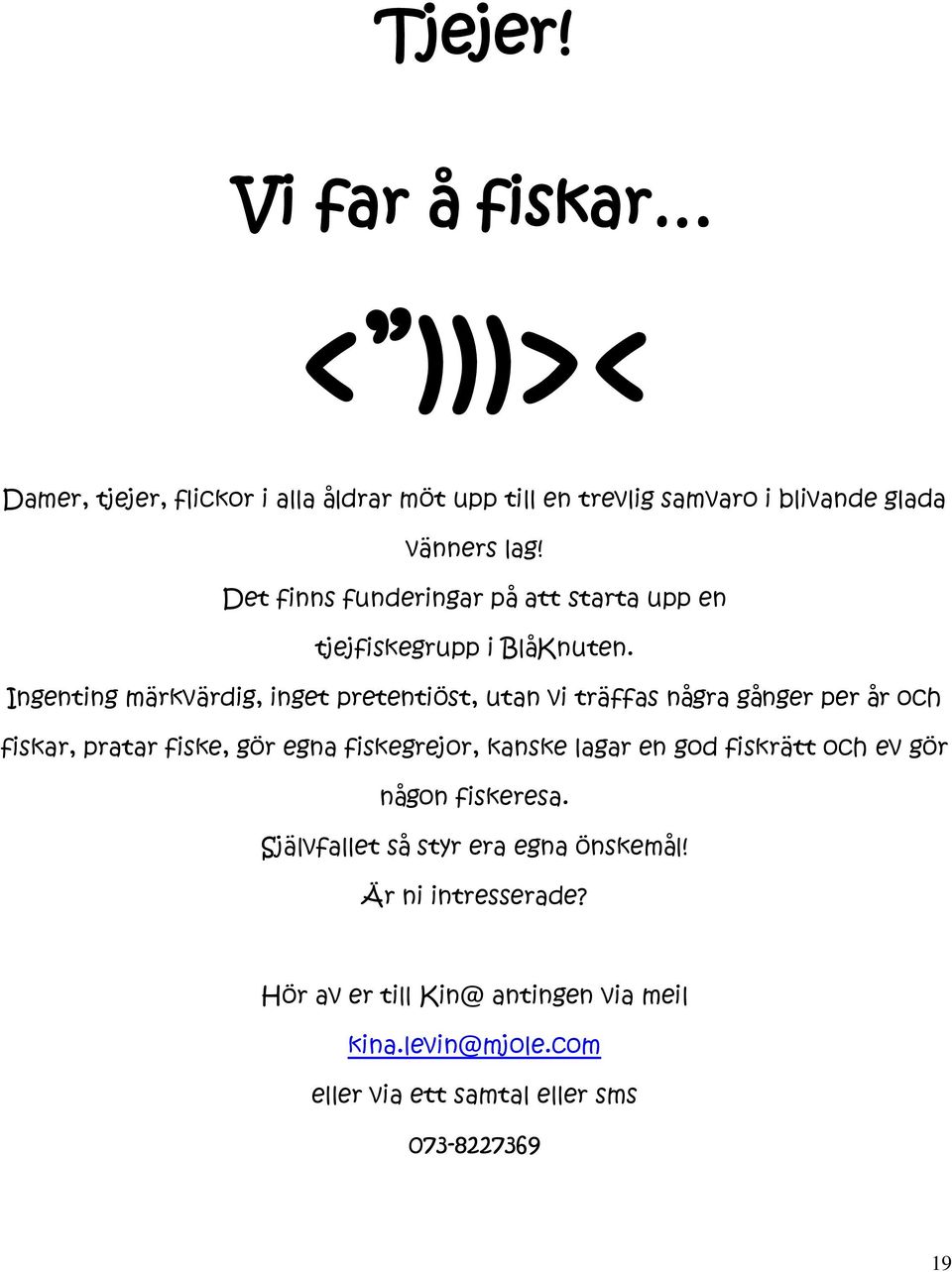 Ingenting märkvärdig, inget pretentiöst, utan vi träffas några gånger per år och fiskar, pratar fiske, gör egna fiskegrejor, kanske