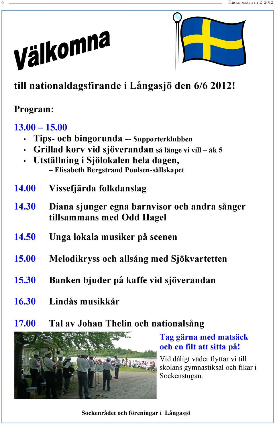 00 Vissefjärda folkdanslag 14.30 Diana sjunger egna barnvisor och andra sånger tillsammans med Odd Hagel 14.50 Unga lokala musiker på scenen 15.