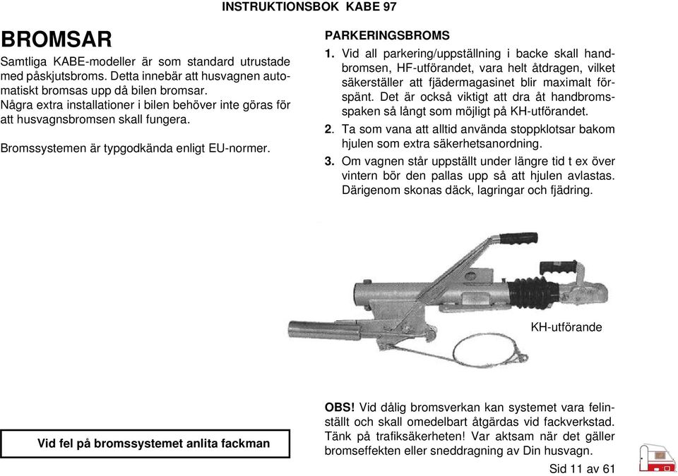 Vid all parkering/uppställning i backe skall handbromsen, HF-utförandet, vara helt åtdragen, vilket säkerställer att fjädermagasinet blir maximalt förspänt.