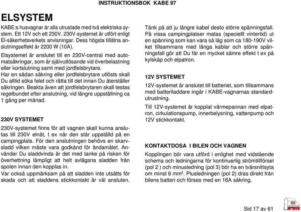 Elsystemet är anslutet till en 230V-central med automatsäkringar, som är självutlösande vid överbelastning eller kortslutning samt med jordfelsbrytare.