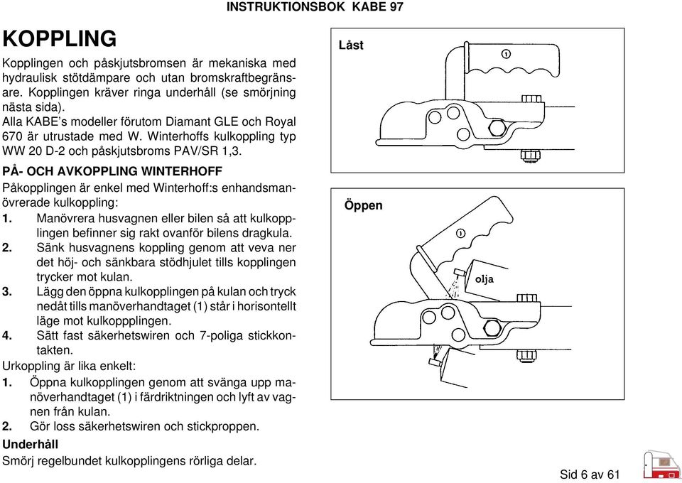 PÅ- OCH AVKOPPLING WINTERHOFF Påkopplingen är enkel med Winterhoff:s enhandsmanövrerade kulkoppling: 1. Manövrera husvagnen eller bilen så att kulkopplingen befinner sig rakt ovanför bilens dragkula.