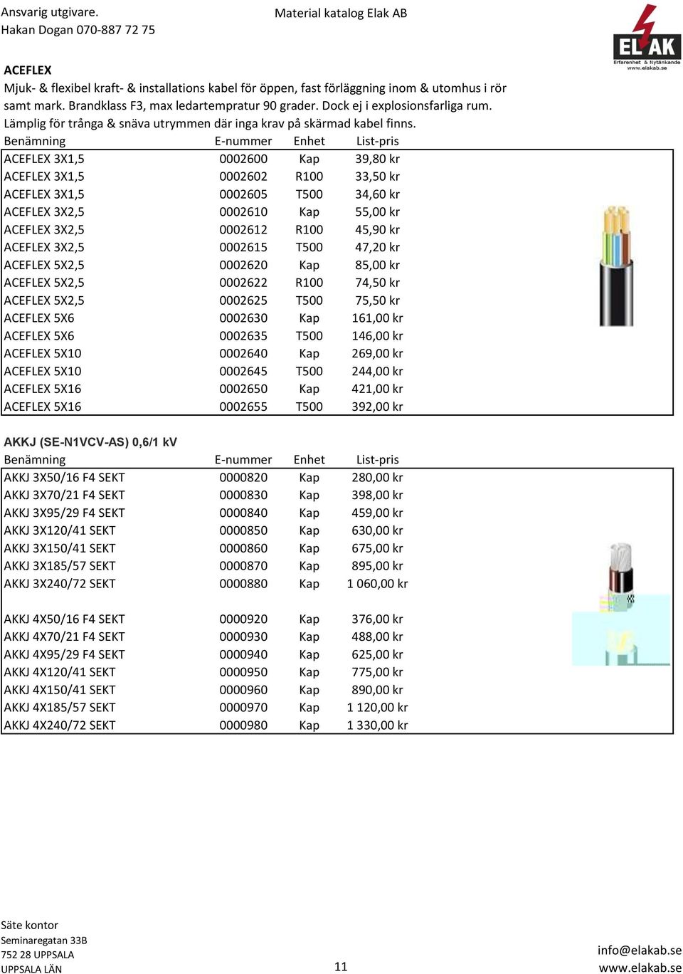 Benämning E-nummer Enhet List-pris ACEFLEX 3X1,5 0002600 Kap 39,80 kr ACEFLEX 3X1,5 0002602 R100 33,50 kr ACEFLEX 3X1,5 0002605 T500 34,60 kr ACEFLEX 3X2,5 0002610 Kap 55,00 kr ACEFLEX 3X2,5 0002612