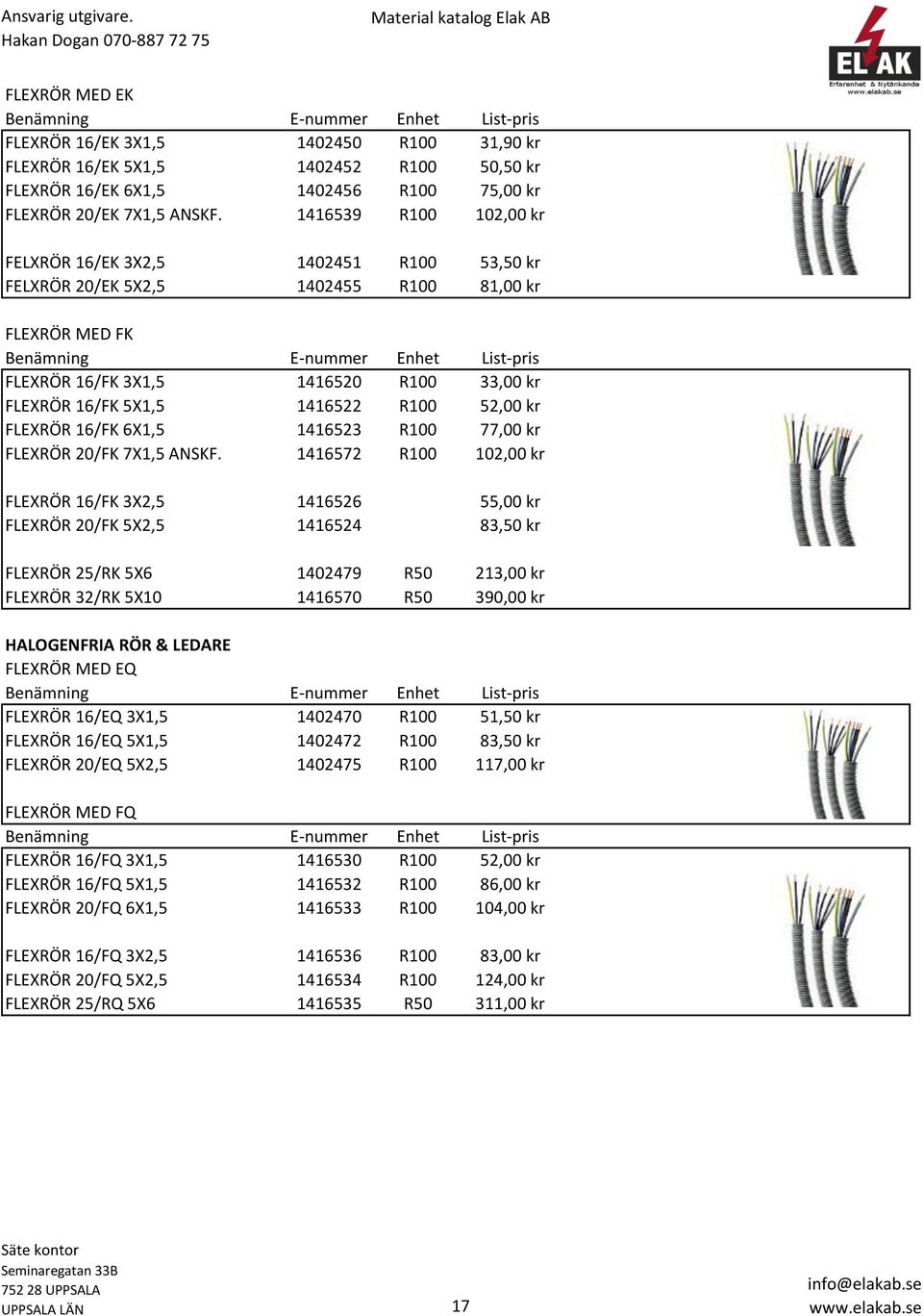 1416539 R100 102,00 kr FELXRÖR 16/EK 3X2,5 1402451 R100 53,50 kr FELXRÖR 20/EK 5X2,5 1402455 R100 81,00 kr FLEXRÖR MED FK Benämning E-nummer Enhet List-pris FLEXRÖR 16/FK 3X1,5 1416520 R100 33,00 kr