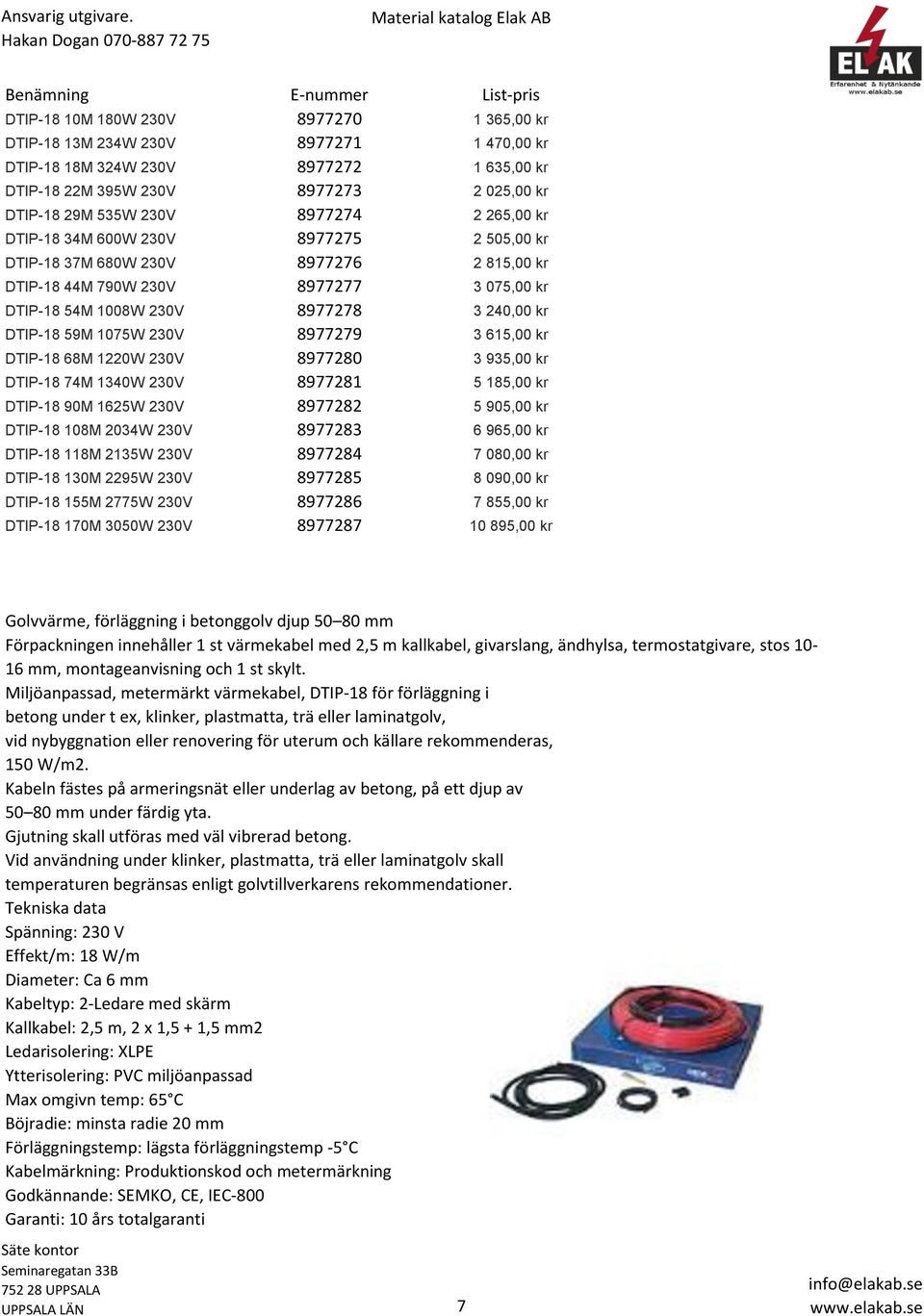 3 240,00 kr DTIP-18 59M 1075W 230V 8977279 3 615,00 kr DTIP-18 68M 1220W 230V 8977280 3 935,00 kr DTIP-18 74M 1340W 230V 8977281 5 185,00 kr DTIP-18 90M 1625W 230V 8977282 5 905,00 kr DTIP-18 108M