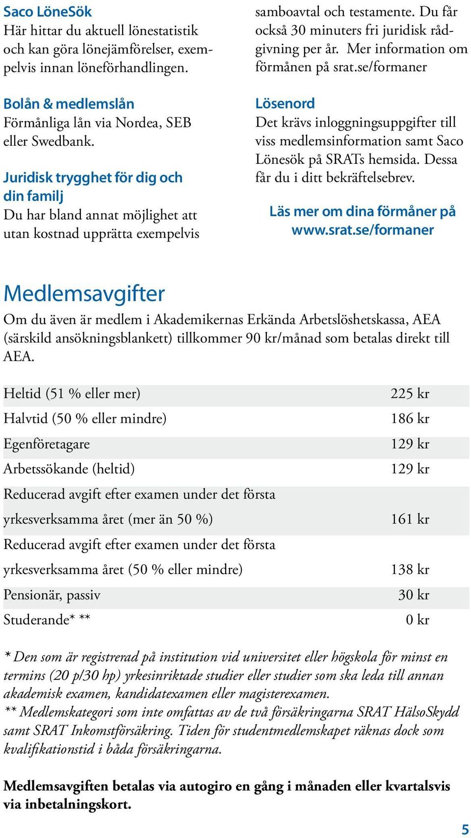 Mer information om förmånen på srat.se/formaner Lösenord Det krävs inloggningsuppgifter till viss medlemsinformation samt Saco Lönesök på SRATs hemsida. Dessa får du i ditt bekräftelsebrev.