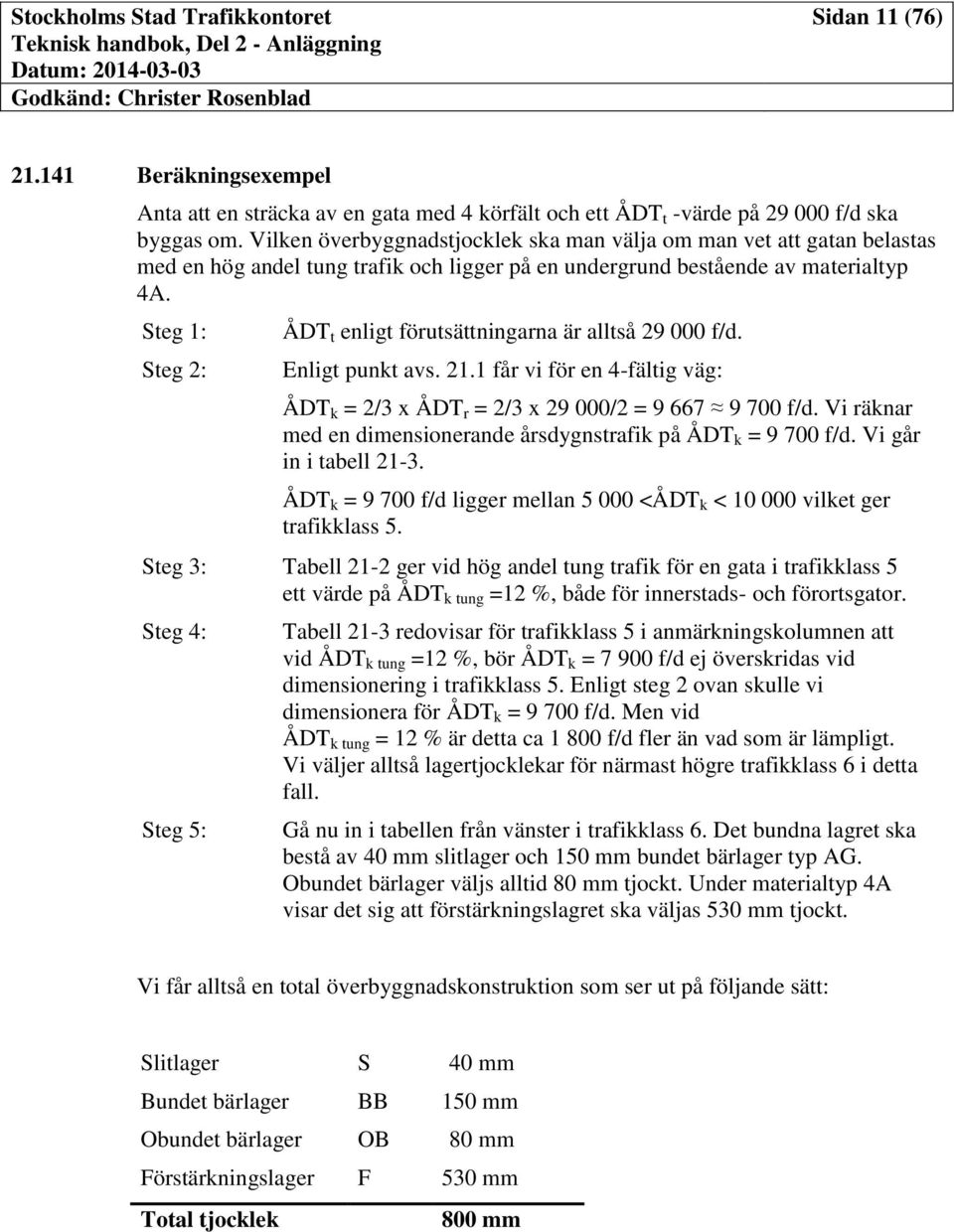 Steg 1: Steg 2: ÅDT t enligt förutsättningarna är alltså 29 000 f/d. Enligt punkt avs. 21.1 får vi för en 4-fältig väg: ÅDT k = 2/3 x ÅDT r = 2/3 x 29 000/2 = 9 667 9 700 f/d.