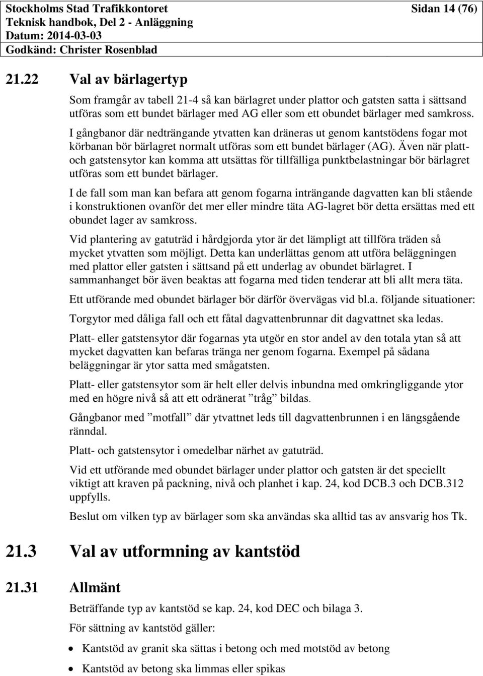 I gångbanor där nedträngande ytvatten kan dräneras ut genom kantstödens fogar mot körbanan bör bärlagret normalt utföras som ett bundet bärlager (AG).