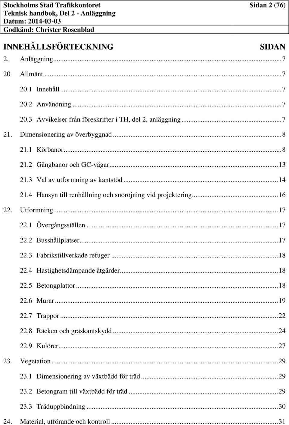 Utformning... 17 22.1 Övergångsställen... 17 22.2 Busshållplatser... 17 22.3 Fabrikstillverkade refuger... 18 22.4 Hastighetsdämpande åtgärder... 18 22.5 Betongplattor... 18 22.6 Murar... 19 22.