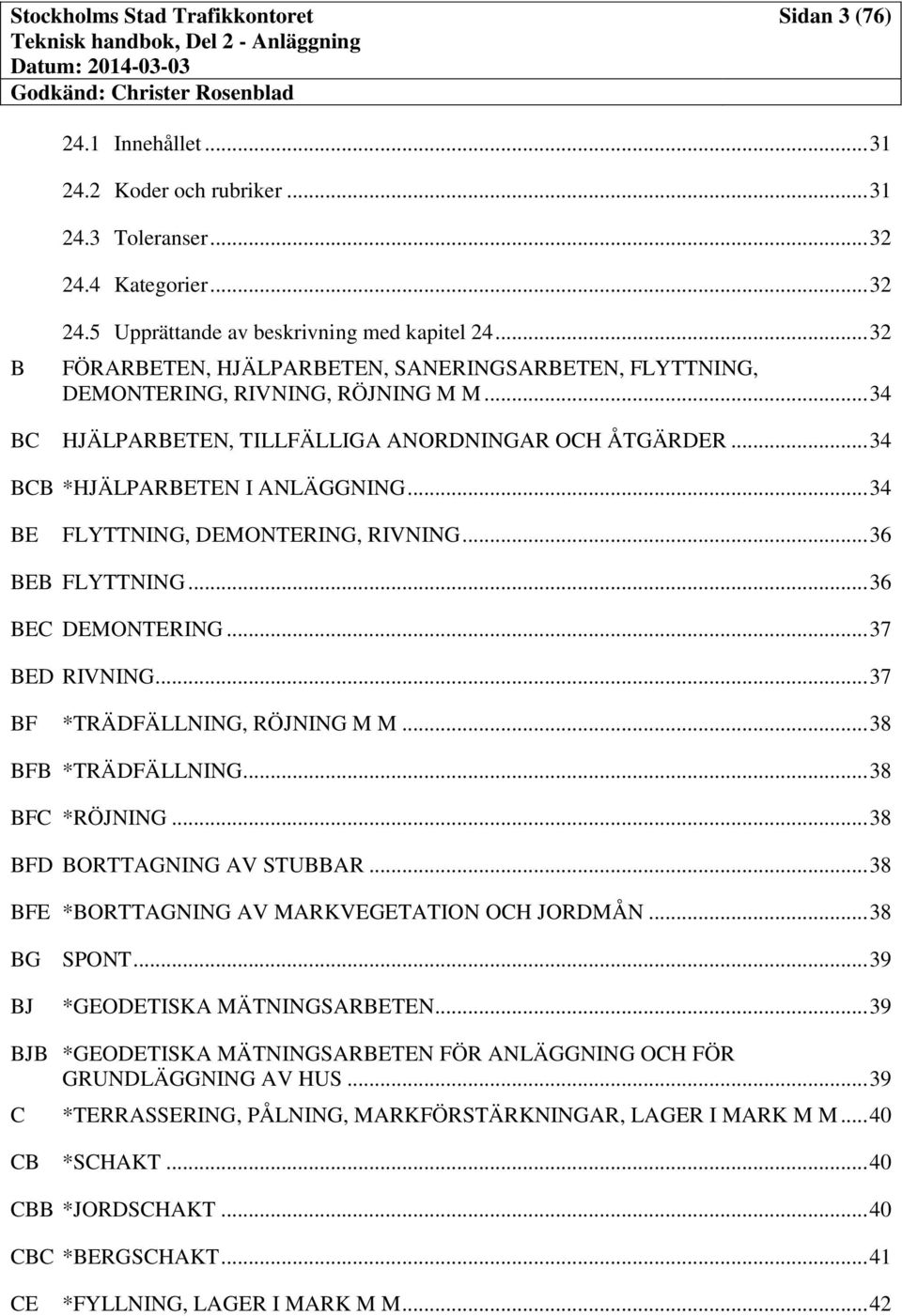 .. 34 BE FLYTTNING, DEMONTERING, RIVNING... 36 BEB FLYTTNING... 36 BEC DEMONTERING... 37 BED RIVNING... 37 BF *TRÄDFÄLLNING, RÖJNING M M... 38 BFB *TRÄDFÄLLNING... 38 BFC *RÖJNING.