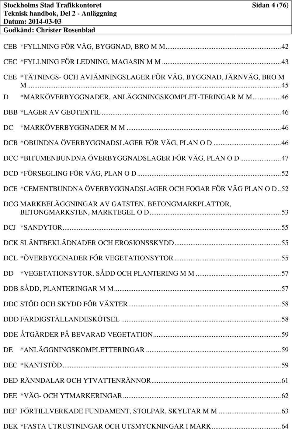 .. 46 DCC *BITUMENBUNDNA ÖVERBYGGNADSLAGER FÖR VÄG, PLAN O D... 47 DCD *FÖRSEGLING FÖR VÄG, PLAN O D... 52 DCE *CEMENTBUNDNA ÖVERBYGGNADSLAGER OCH FOGAR FÖR VÄG PLAN O D.