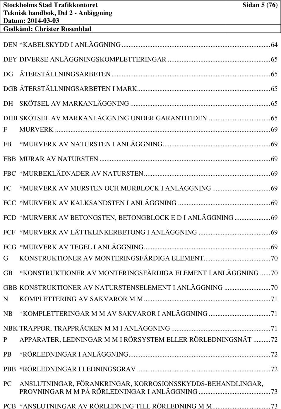 .. 69 FC *MURVERK AV MURSTEN OCH MURBLOCK I ANLÄGGNING... 69 FCC *MURVERK AV KALKSANDSTEN I ANLÄGGNING... 69 FCD *MURVERK AV BETONGSTEN, BETONGBLOCK E D I ANLÄGGNING.