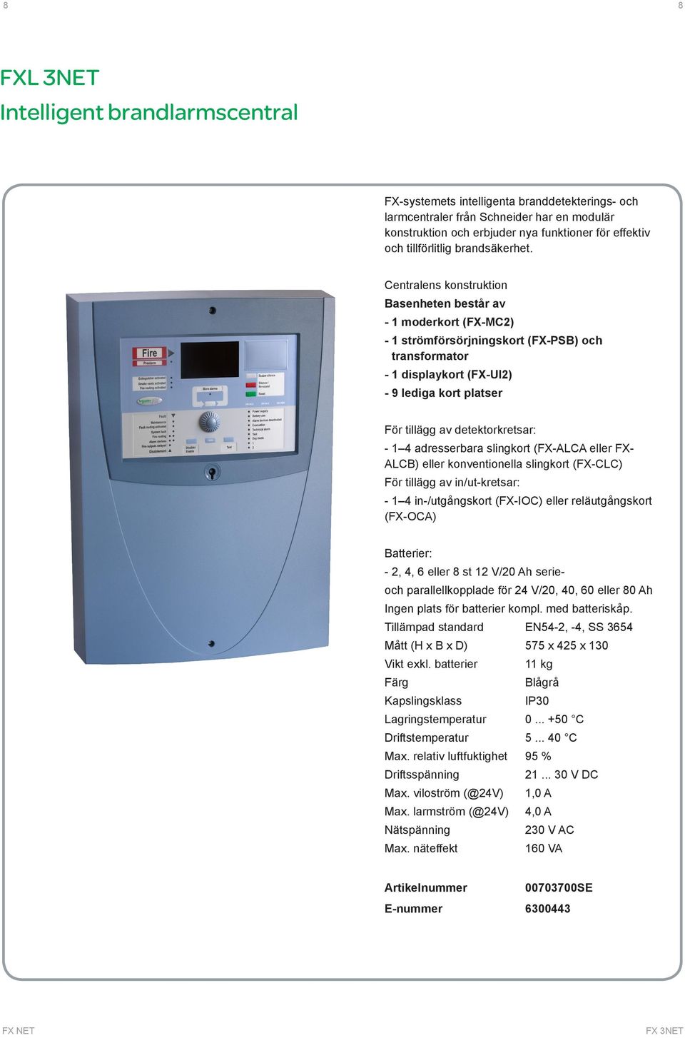 Centralens konstruktion Basenheten består av - 1 moderkort (FX-MC2) - 1 strömförsörjningskort (FX-PSB) och transformator - 1 displaykort (FX-UI2) - 9 lediga kort platser För tillägg av