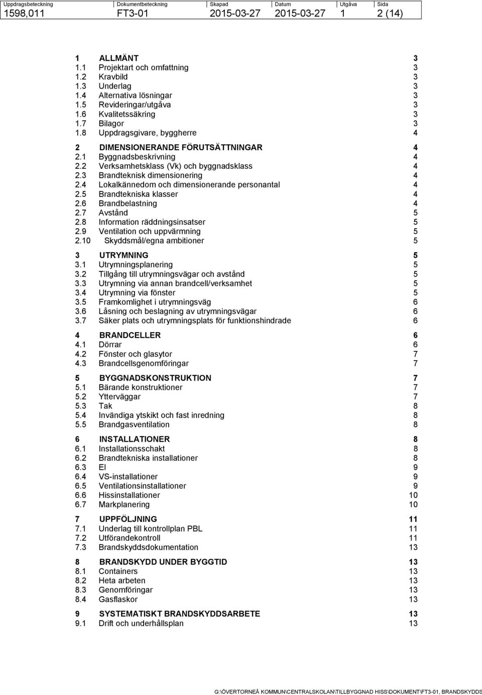 4 Lokalkännedom och dimensionerande personantal 4 2.5 Brandtekniska klasser 4 2.6 Brandbelastning 4 2.7 Avstånd 5 2.8 Information räddningsinsatser 5 2.9 Ventilation och uppvärmning 5 2.