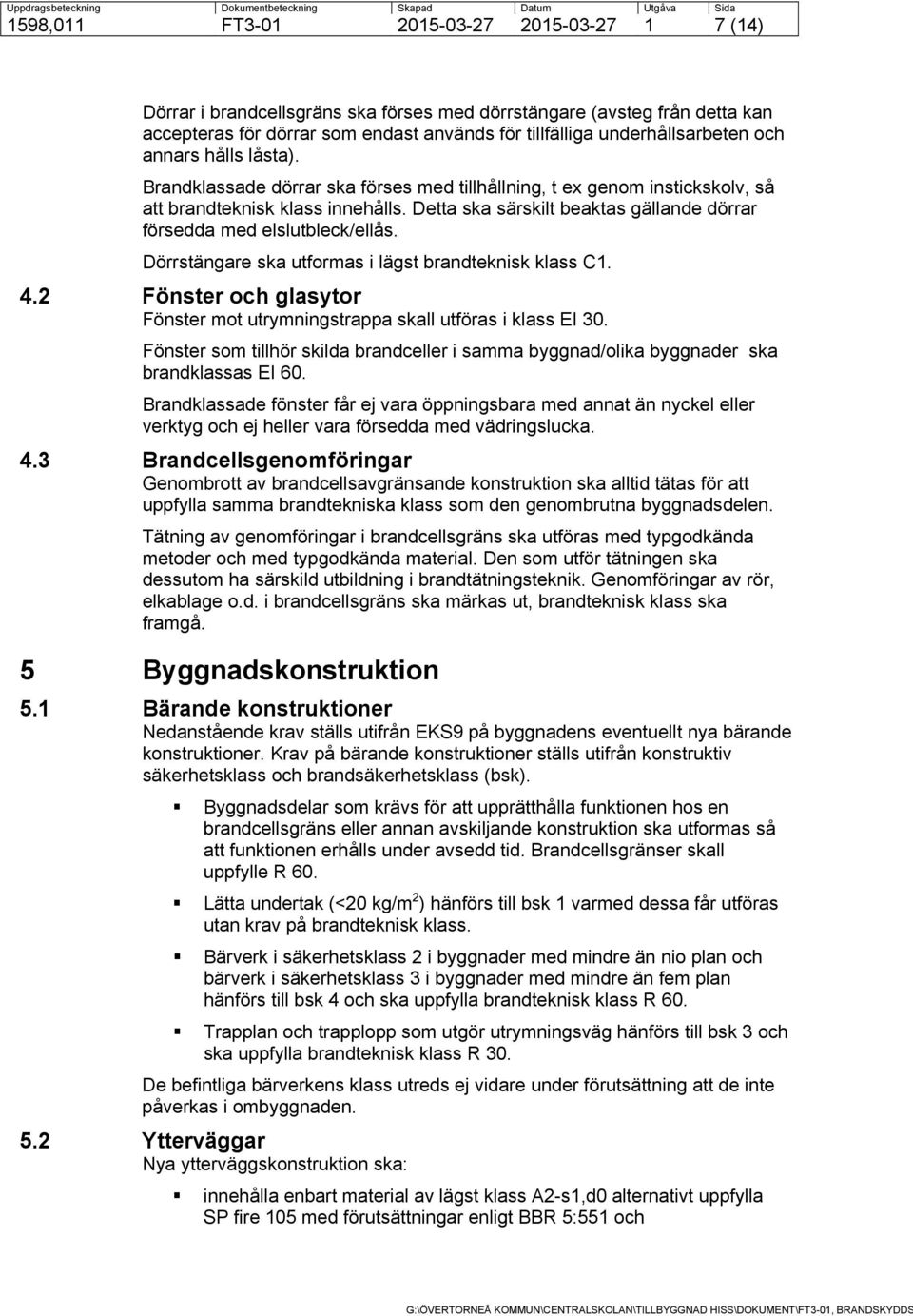 Detta ska särskilt beaktas gällande dörrar försedda med elslutbleck/ellås. Dörrstängare ska utformas i lägst brandteknisk klass C1. 4.