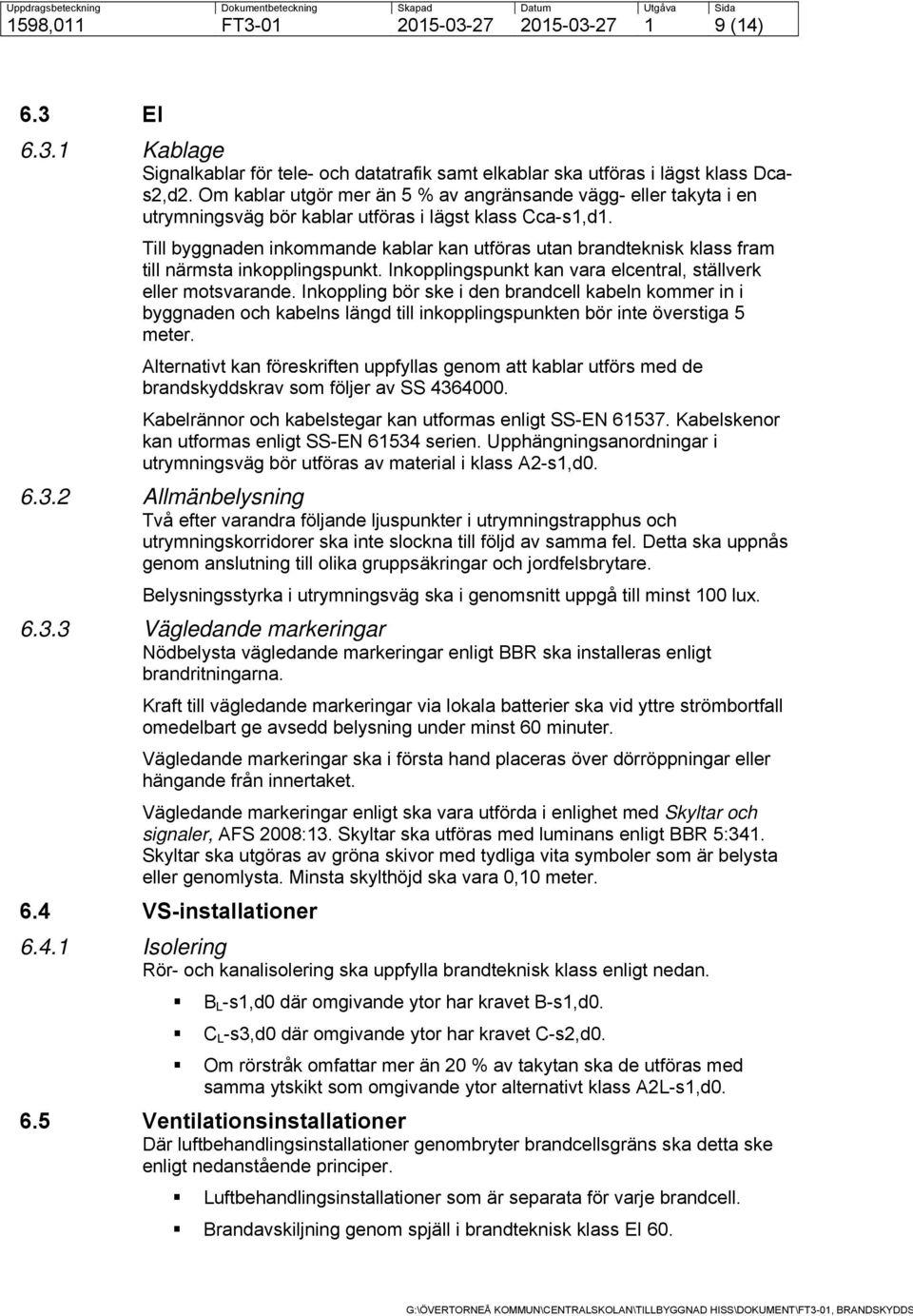 Till byggnaden inkommande kablar kan utföras utan brandteknisk klass fram till närmsta inkopplingspunkt. Inkopplingspunkt kan vara elcentral, ställverk eller motsvarande.