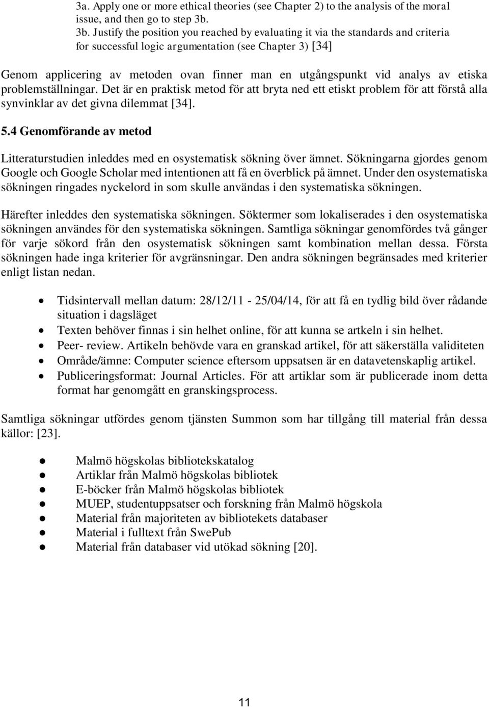 utgångspunkt vid analys av etiska problemställningar. Det är en praktisk metod för att bryta ned ett etiskt problem för att förstå alla synvinklar av det givna dilemmat [34]. 5.